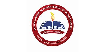 ESCUELA NORMAL SUPERIOR FEDERAL DE AGUASCALIENTES "PROFR. JOSÉ SANTOS VALDÉS"